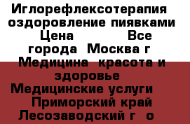 Иглорефлексотерапия, оздоровление пиявками › Цена ­ 3 000 - Все города, Москва г. Медицина, красота и здоровье » Медицинские услуги   . Приморский край,Лесозаводский г. о. 